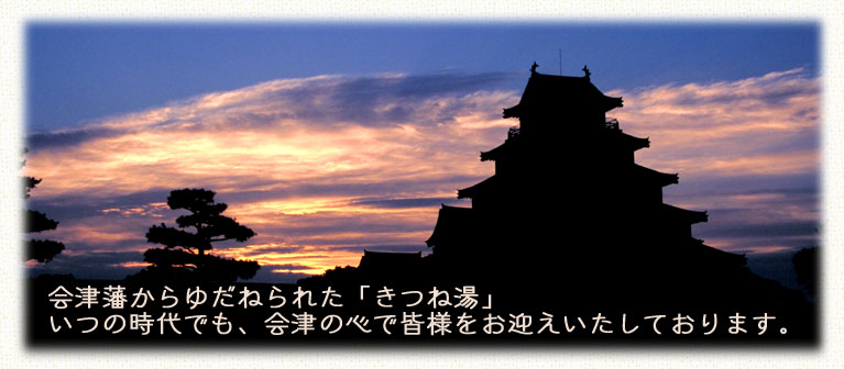 会津藩からゆだねられた「きつね湯」。いつの時代でも、会津の心で皆様をお迎えいたしております。