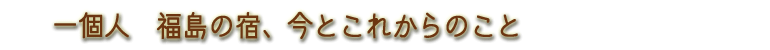 一個人･福島の宿、今とこれからのこと